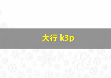 大行 k3p